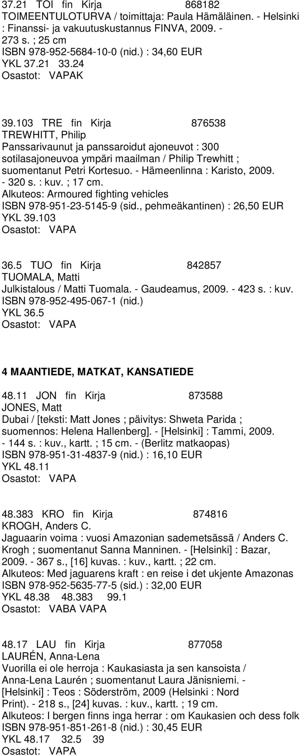 - Hämeenlinna : Karisto, 2009. - 320 s. : kuv. ; 17 cm. Alkuteos: Armoured fighting vehicles ISBN 978-951-23-5145-9 (sid., pehmeäkantinen) : 26,50 EUR YKL 39.103 36.