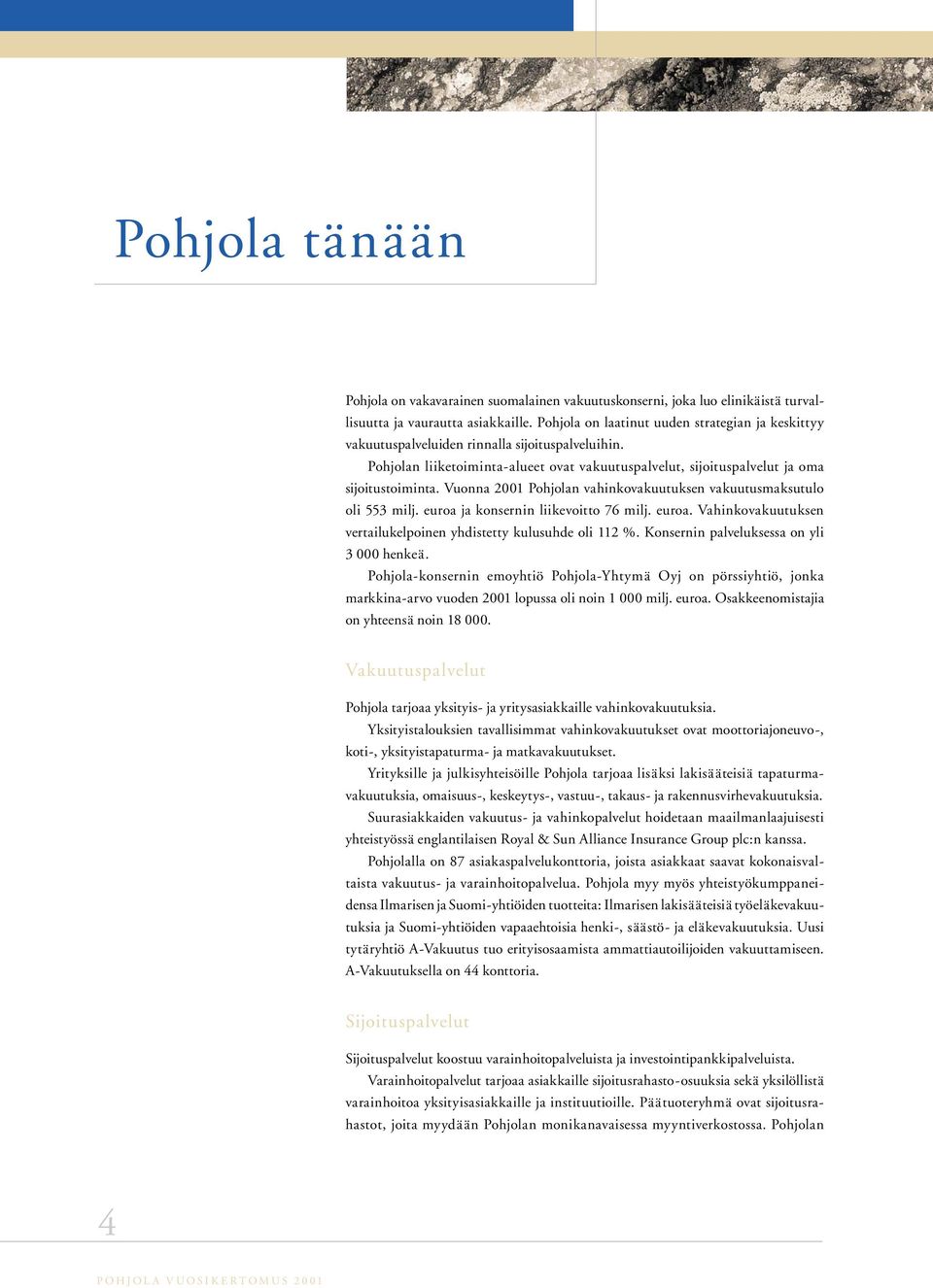 Vuonna 2001 Pohjolan vahinkovakuutuksen vakuutusmaksutulo oli 553 milj. euroa ja konsernin liikevoitto 76 milj. euroa. Vahinkovakuutuksen vertailukelpoinen yhdistetty kulusuhde oli 112 %.