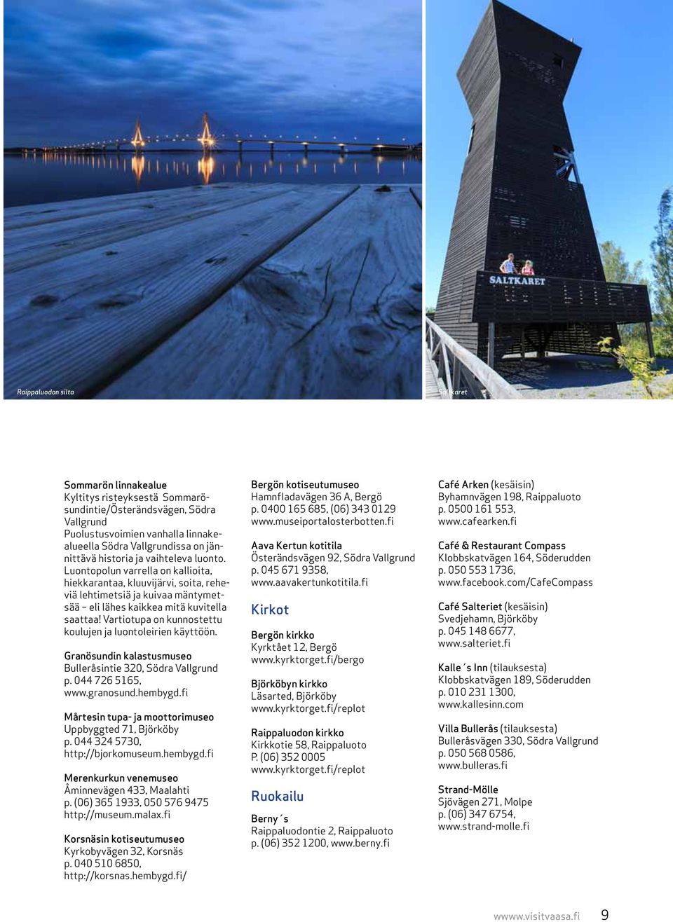 Vartiotupa on kunnostettu koulujen ja luontoleirien käyttöön. Granösundin kalastusmuseo Bulleråsintie 320, Södra Vallgrund p. 044 726 5165, www.granosund.hembygd.