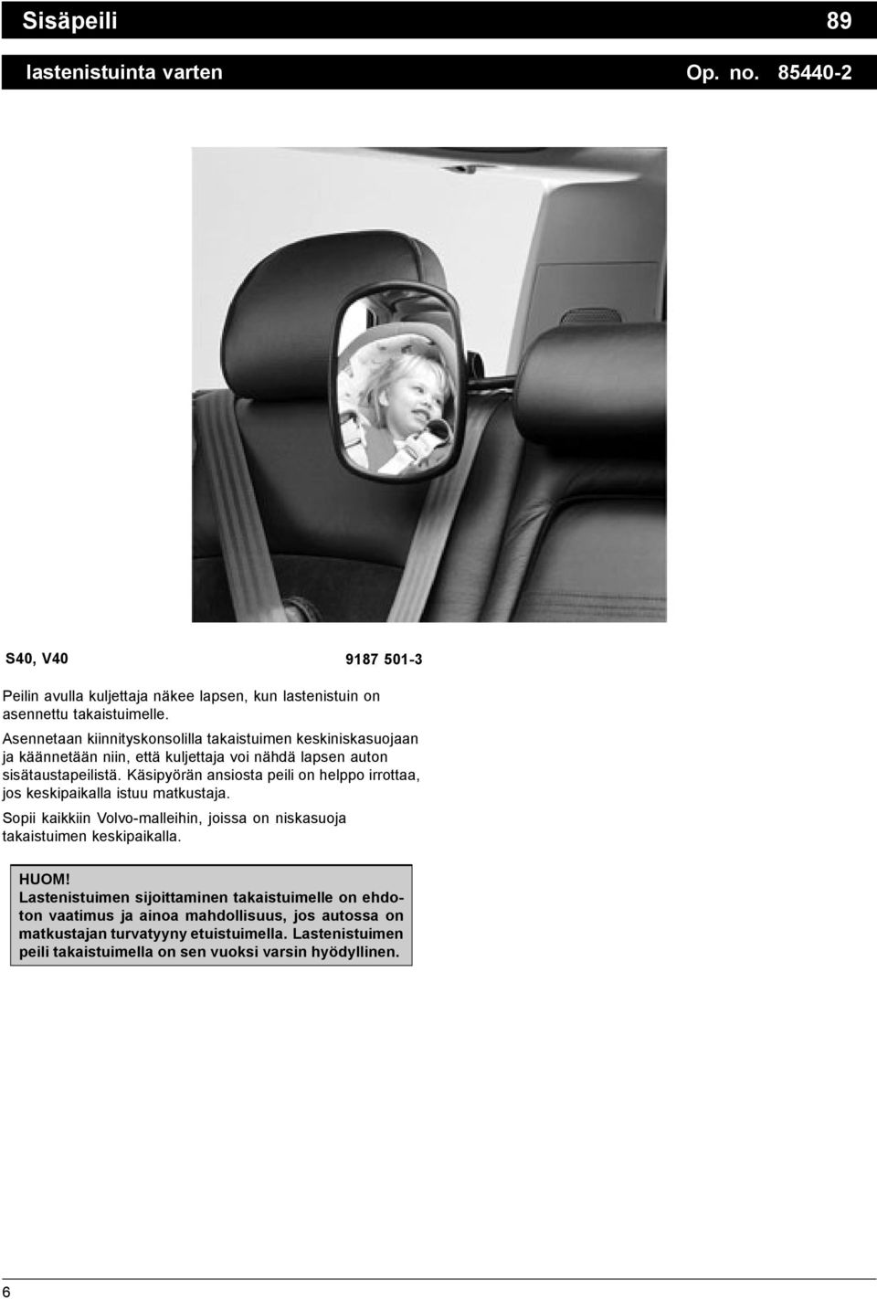 Käsipyörän ansiosta peili on helppo irrottaa, jos keskipaikalla istuu matkustaja. Sopii kaikkiin Volvo-malleihin, joissa on niskasuoja takaistuimen keskipaikalla. HUOM!