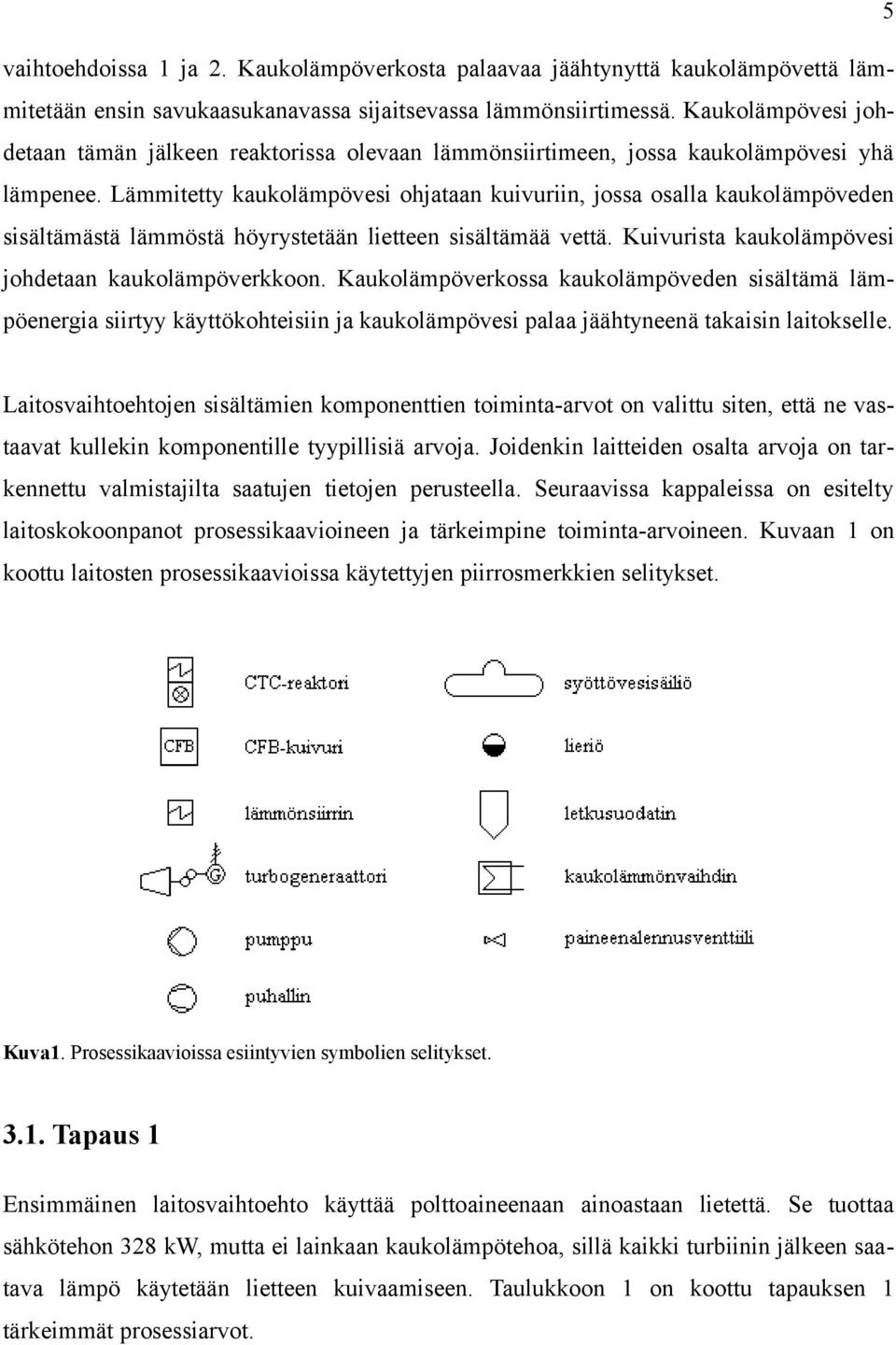 Lämmitetty kaukolämpövesi ohjataan kuivuriin, jossa osalla kaukolämpöveden sisältämästä lämmöstä höyrystetään lietteen sisältämää vettä. Kuivurista kaukolämpövesi johdetaan kaukolämpöverkkoon.