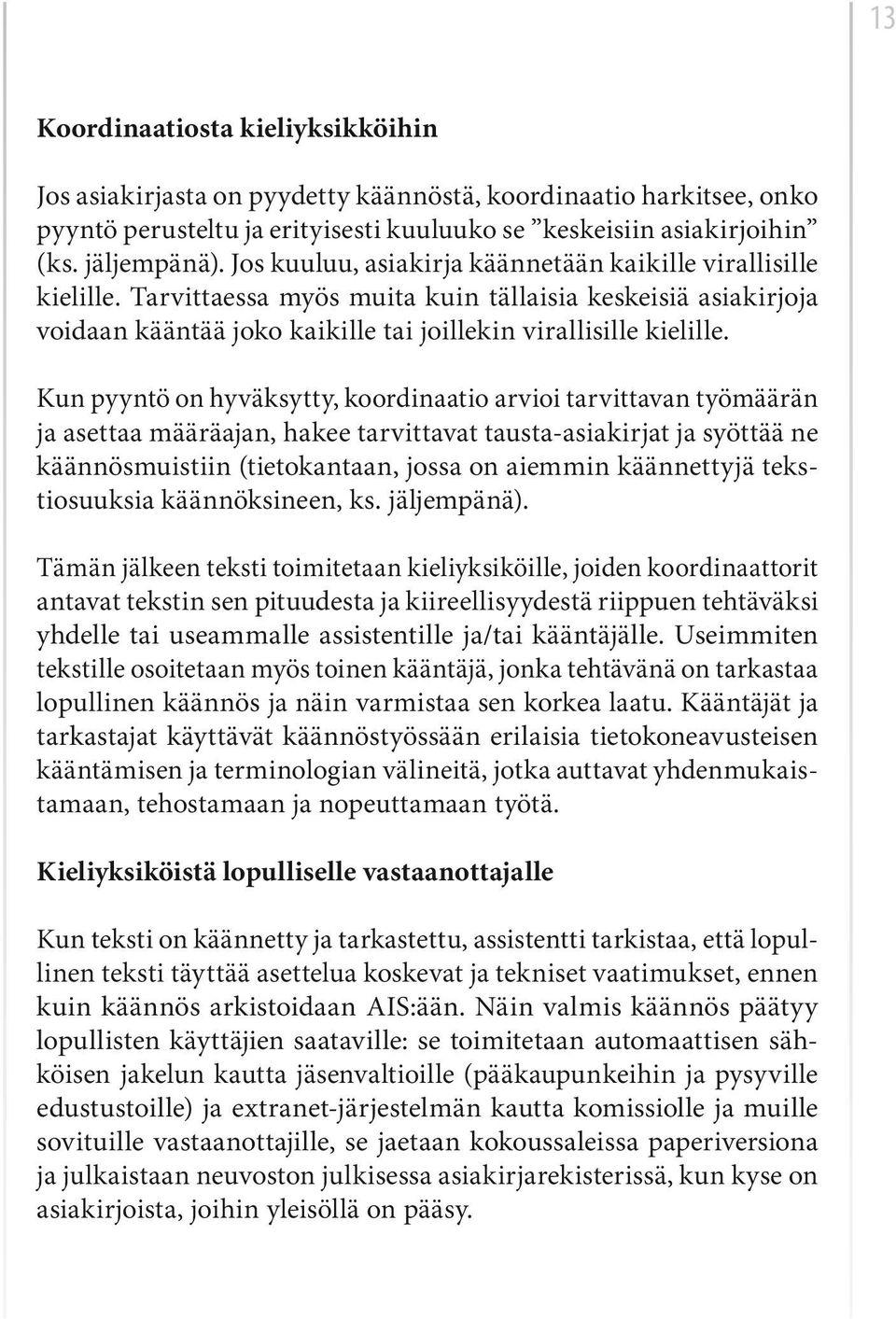 Kun pyyntö on hyväksytty, koordinaatio arvioi tarvittavan työmäärän ja asettaa määräajan, hakee tarvittavat tausta-asiakirjat ja syöttää ne käännösmuistiin (tietokantaan, jossa on aiemmin käännettyjä