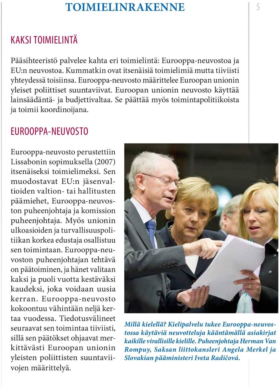 Se päättää myös toimintapolitiikoista ja toimii koordinoijana. EUROOPPA-NEUVOSTO Eurooppa-neuvosto perustettiin Lissabonin sopimuksella (2007) itsenäiseksi toimielimeksi.