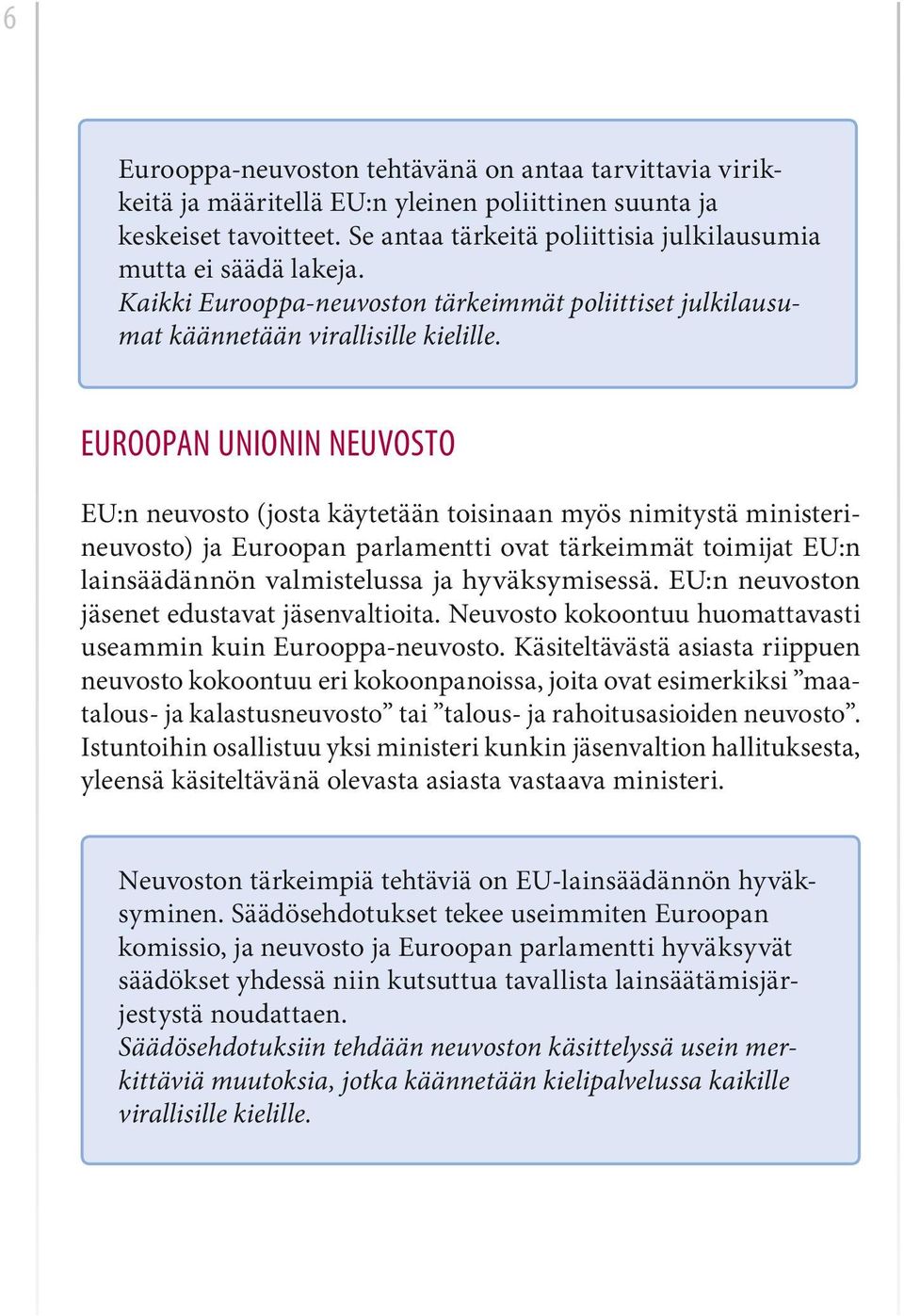 EUROOPAN UNIONIN NEUVOSTO EU:n neuvosto (josta käytetään toisinaan myös nimitystä ministerineuvosto) ja Euroopan parlamentti ovat tärkeimmät toimijat EU:n lainsäädännön valmistelussa ja