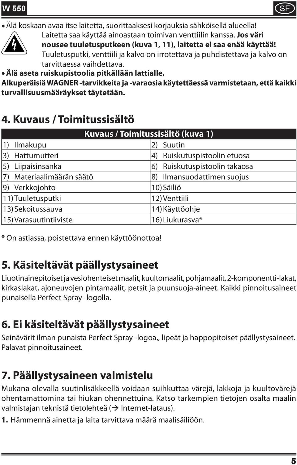Älä aseta ruiskupistoolia pitkällään lattialle. Alkuperäisiä WAGNER -tarvikkeita ja -varaosia käytettäessä varmistetaan, että kaikki turvallisuusmääräykset täytetään. 4.