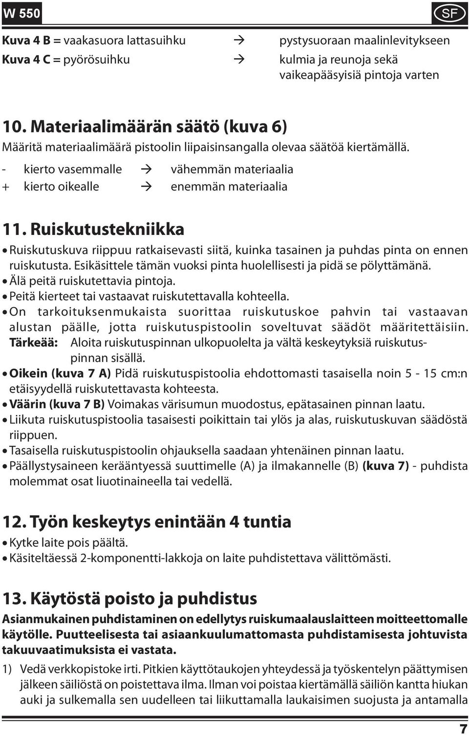 Ruiskutustekniikka Älä peitä ruiskutettavia pintoja. Ruiskutuskuva riippuu ratkaisevasti siitä, kuinka tasainen ja puhdas pinta on ennen ruiskutusta.