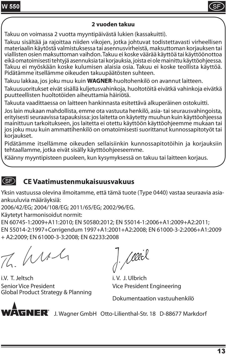maksuttoman vaihdon. Takuu ei koske väärää käyttöä tai käyttöönottoa eikä omatoimisesti tehtyjä asennuksia tai korjauksia, joista ei ole mainittu käyttöohjeessa.