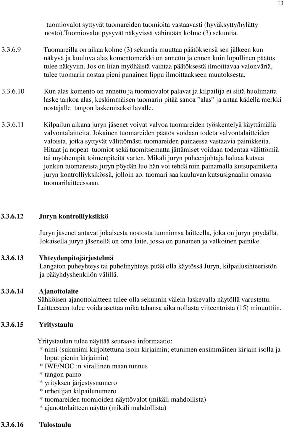 Jos on liian myöhäistä vaihtaa päätöksestä ilmoittavaa valonväriä, tulee tuomarin nostaa pieni punainen lippu ilmoittaakseen muutoksesta. 3.3.6.