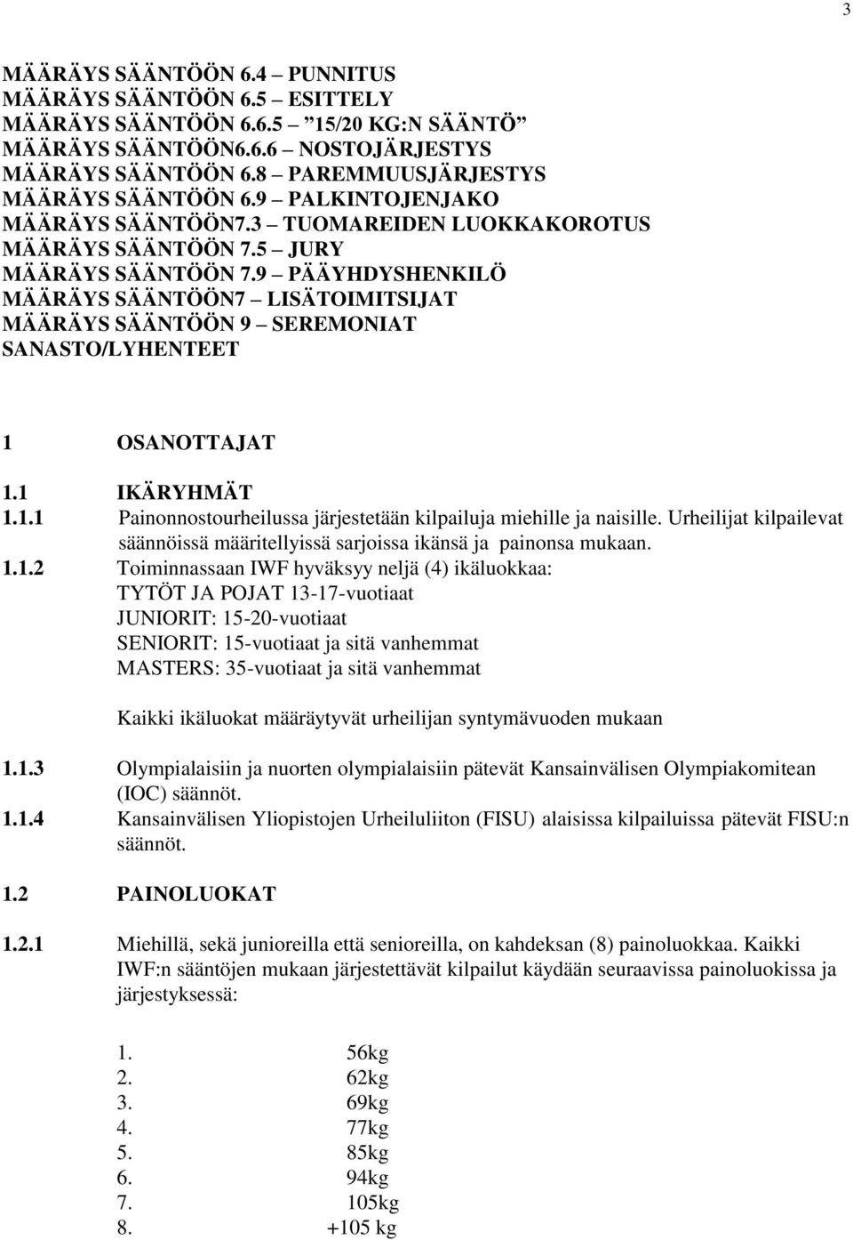 9 PÄÄYHDYSHENKILÖ MÄÄRÄYS SÄÄNTÖÖN7 LISÄTOIMITSIJAT MÄÄRÄYS SÄÄNTÖÖN 9 SEREMONIAT SANASTO/LYHENTEET 1 OSANOTTAJAT 1.1 IKÄRYHMÄT 1.1.1 Painonnostourheilussa järjestetään kilpailuja miehille ja naisille.