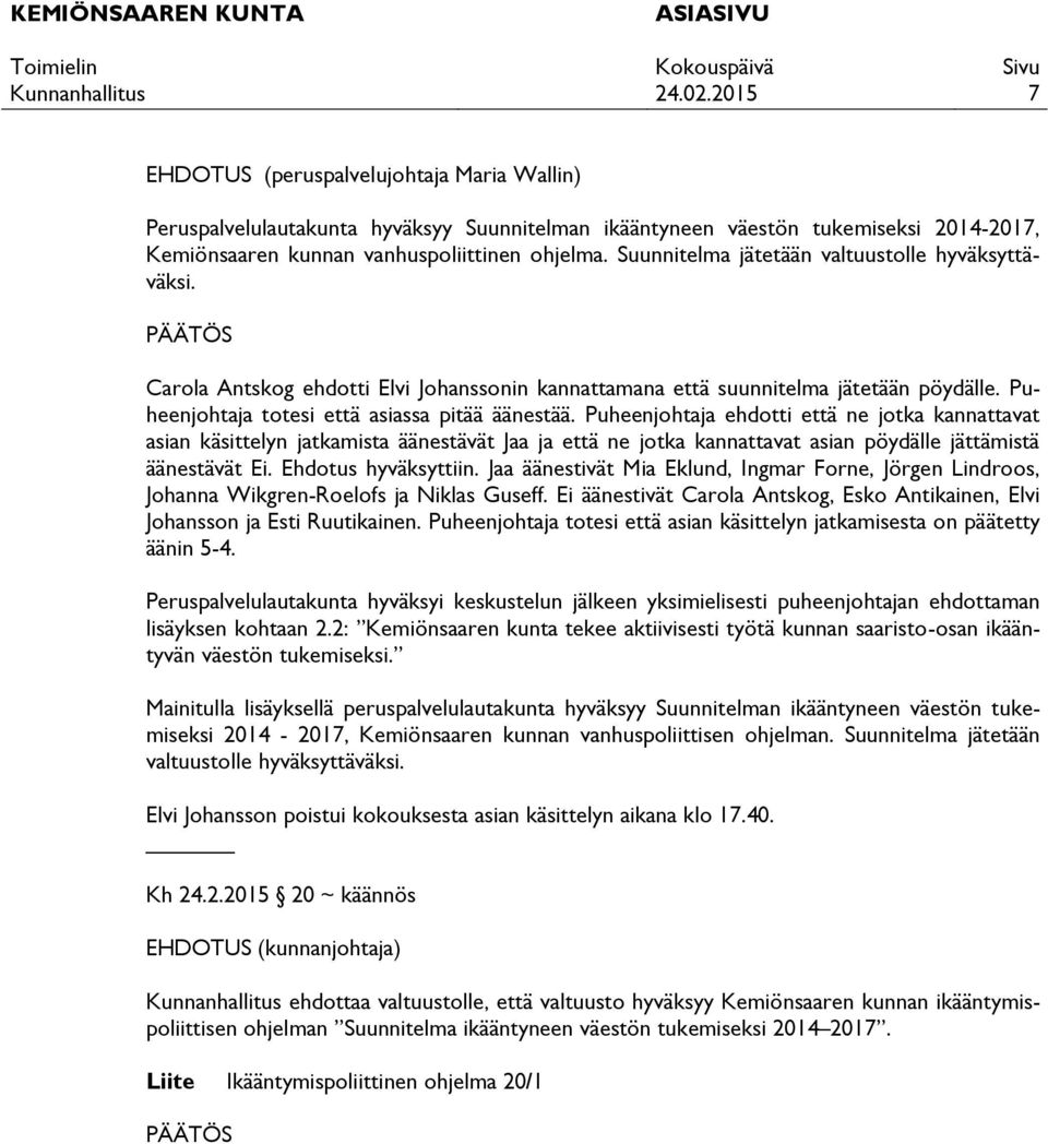 Puheenjohtaja ehdotti että ne jotka kannattavat asian käsittelyn jatkamista äänestävät Jaa ja että ne jotka kannattavat asian pöydälle jättämistä äänestävät Ei. Ehdotus hyväksyttiin.