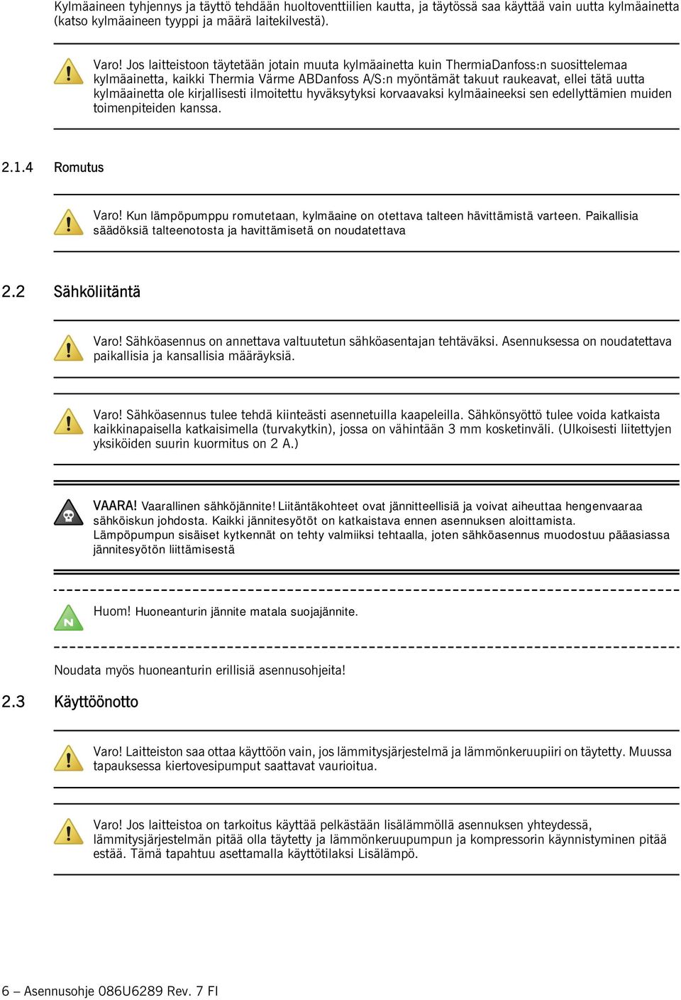 ole kirjallisesti ilmoitettu hyväksytyksi korvaavaksi kylmäaineeksi sen edellyttämien muiden toimenpiteiden kanssa. 2..4 Romutus Varo!