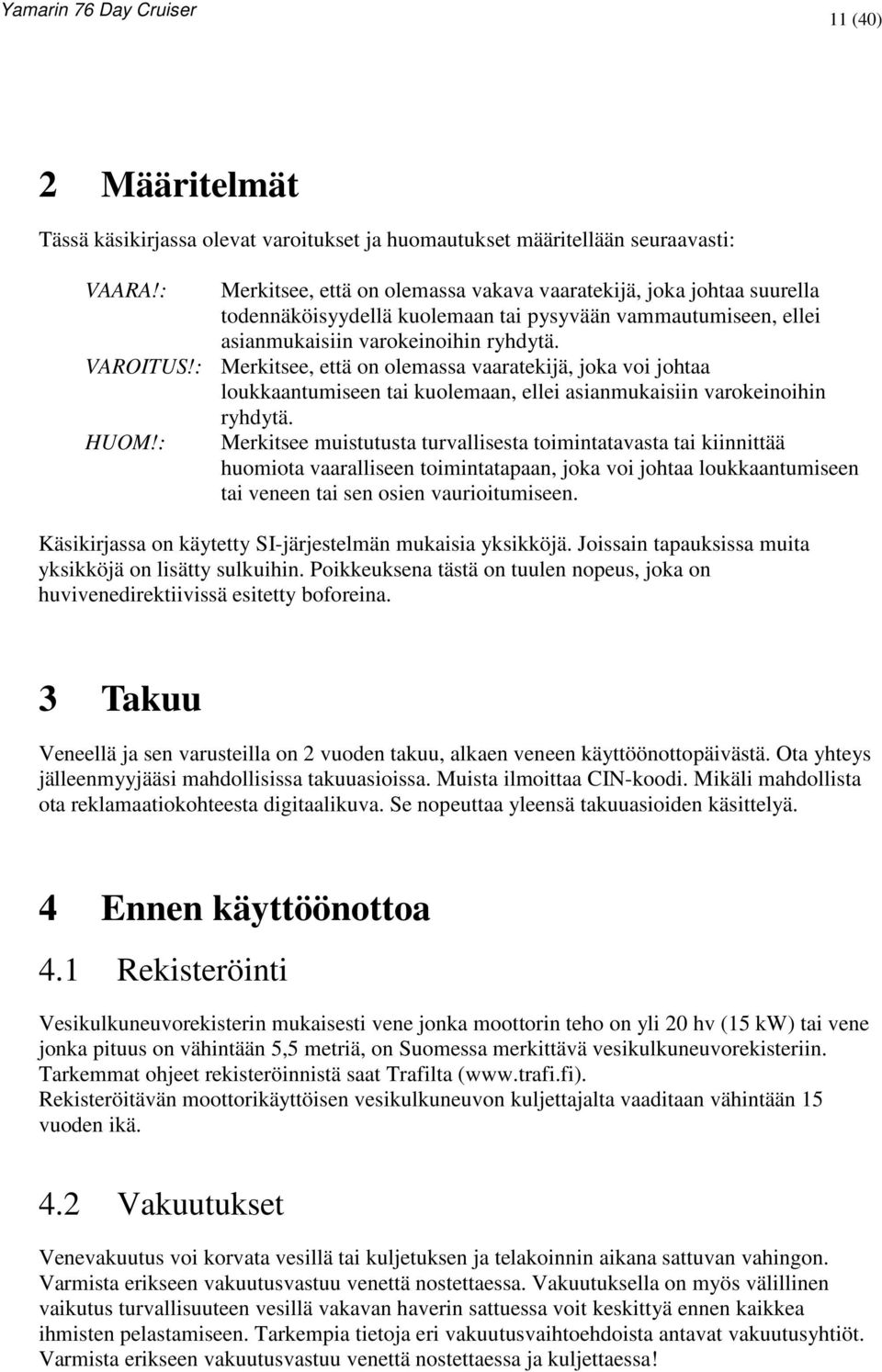 : Merkitsee, että on olemassa vaaratekijä, joka voi johtaa loukkaantumiseen tai kuolemaan, ellei asianmukaisiin varokeinoihin ryhdytä. HUOM!