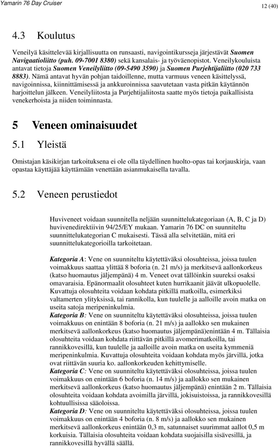 Nämä antavat hyvän pohjan taidoillenne, mutta varmuus veneen käsittelyssä, navigoinnissa, kiinnittämisessä ja ankkuroinnissa saavutetaan vasta pitkän käytännön harjoittelun jälkeen.