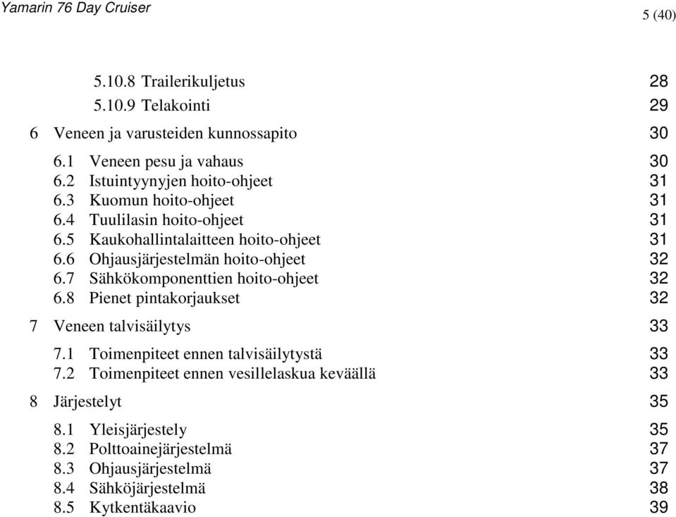 6 Ohjausjärjestelmän hoito-ohjeet 32 6.7 Sähkökomponenttien hoito-ohjeet 32 6.8 Pienet pintakorjaukset 32 7 Veneen talvisäilytys 33 7.