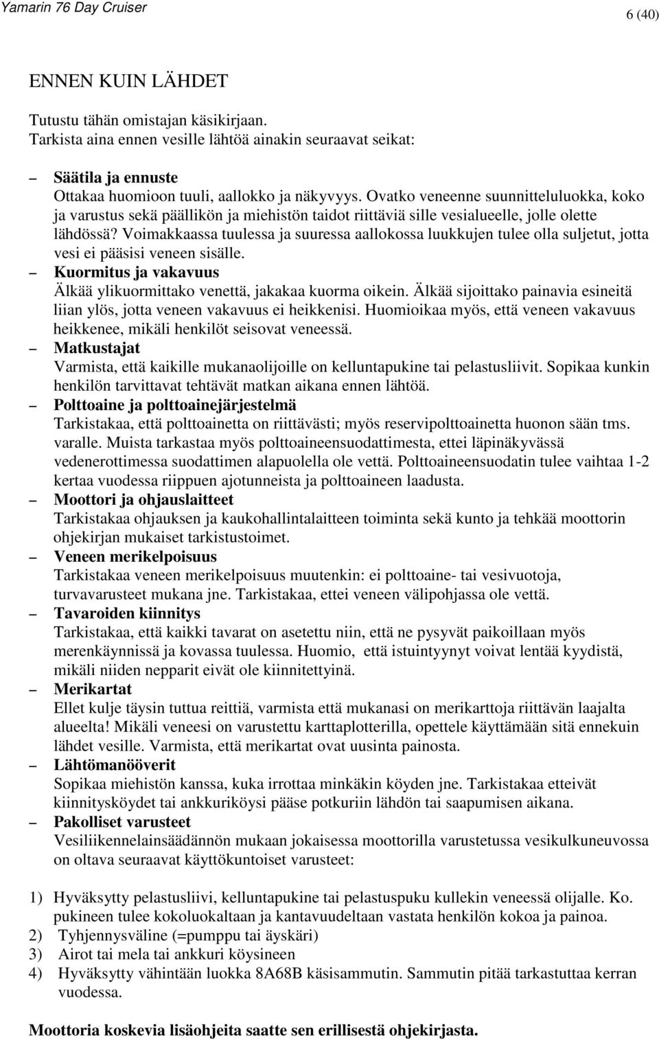 Voimakkaassa tuulessa ja suuressa aallokossa luukkujen tulee olla suljetut, jotta vesi ei pääsisi veneen sisälle. Kuormitus ja vakavuus Älkää ylikuormittako venettä, jakakaa kuorma oikein.