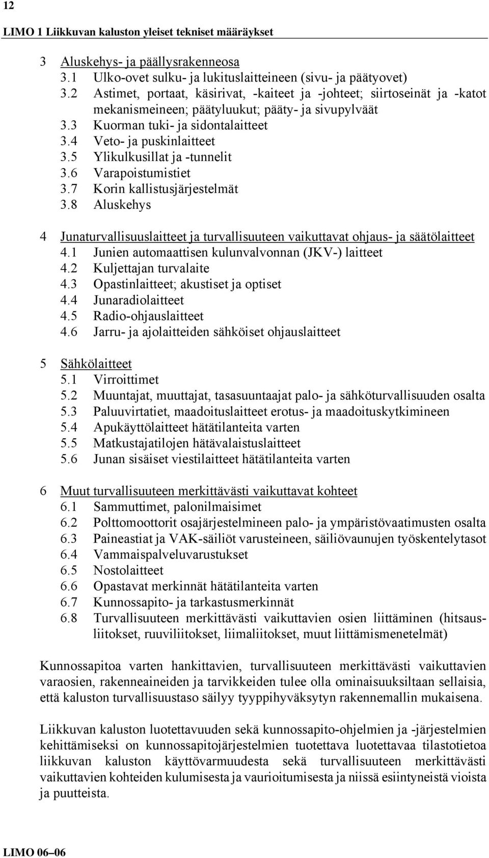 5 Ylikulkusillat ja -tunnelit 3.6 Varapoistumistiet 3.7 Korin kallistusjärjestelmät 3.8 Aluskehys 4 Junaturvallisuuslaitteet ja turvallisuuteen vaikuttavat ohjaus- ja säätölaitteet 4.