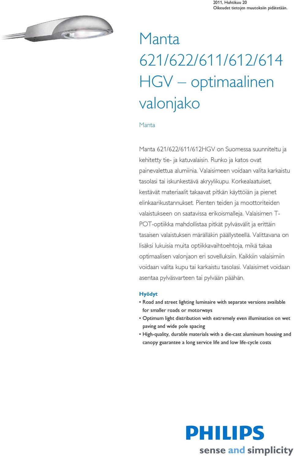 Pienten teiden ja moottoriteiden valaistukseen on saatavissa erikoismalleja. Valaisimen T- POT-optiikka mahdollistaa pitkät pylväsvälit ja erittäin tasaisen valaistuksen märälläkin päällysteellä.