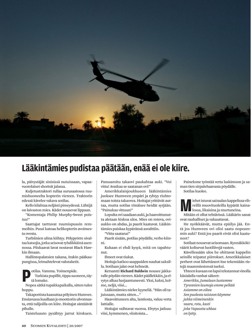 Saattajat tarttuvat ruumispussin remmeihin. Pussi katoaa helikopterin avoimesta ovesta. Turbiinien ulina kiihtyy. Pölypyörre sivaltaa katsojia, jotka seisovat ryhdikkäinä asennossa.