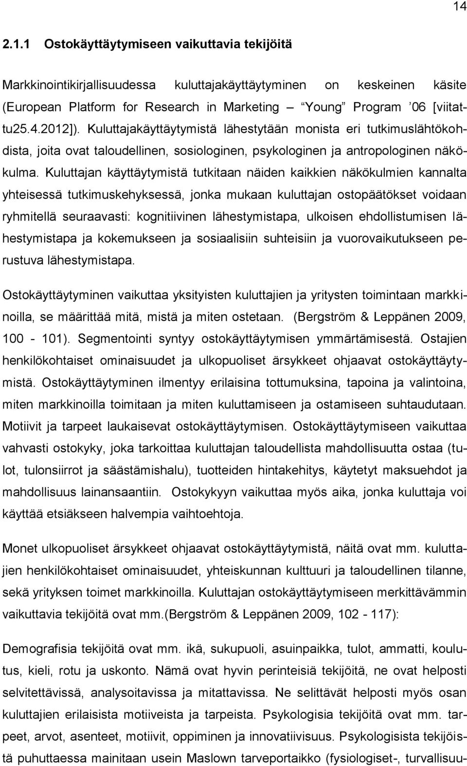 Kuluttajan käyttäytymistä tutkitaan näiden kaikkien näkökulmien kannalta yhteisessä tutkimuskehyksessä, jonka mukaan kuluttajan ostopäätökset voidaan ryhmitellä seuraavasti: kognitiivinen