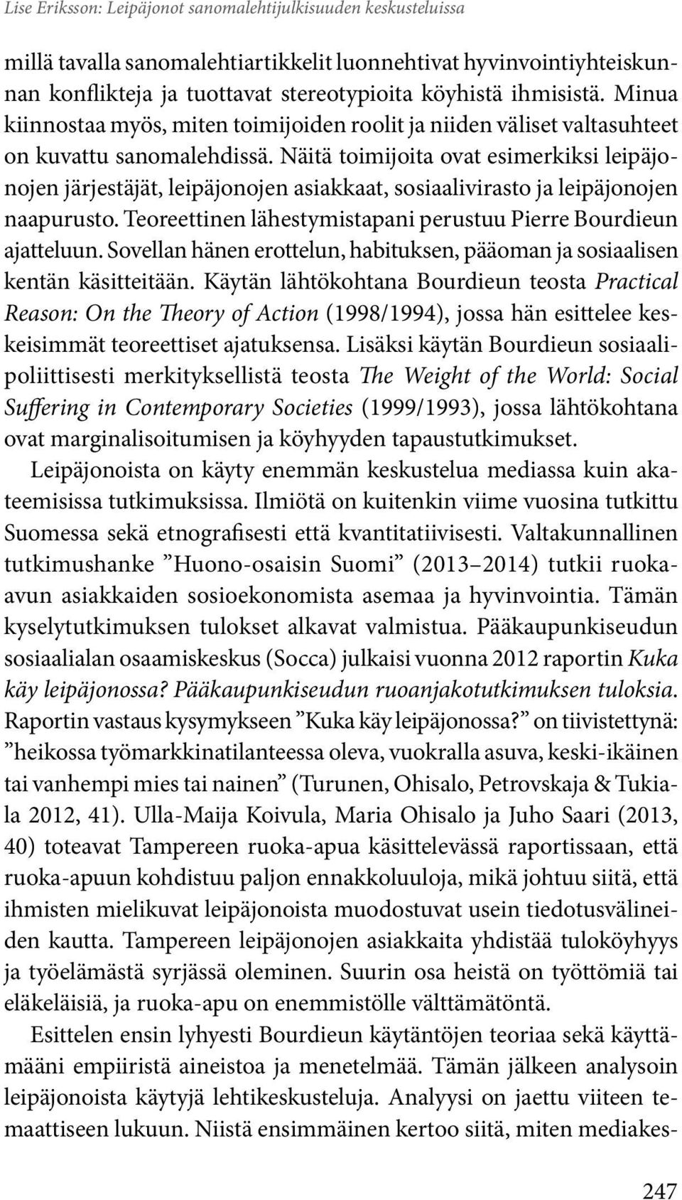 Näitä toimijoita ovat esimerkiksi leipäjonojen järjestäjät, leipäjonojen asiakkaat, sosiaalivirasto ja leipäjonojen naapurusto. Teoreettinen lähestymistapani perustuu Pierre Bourdieun ajatteluun.