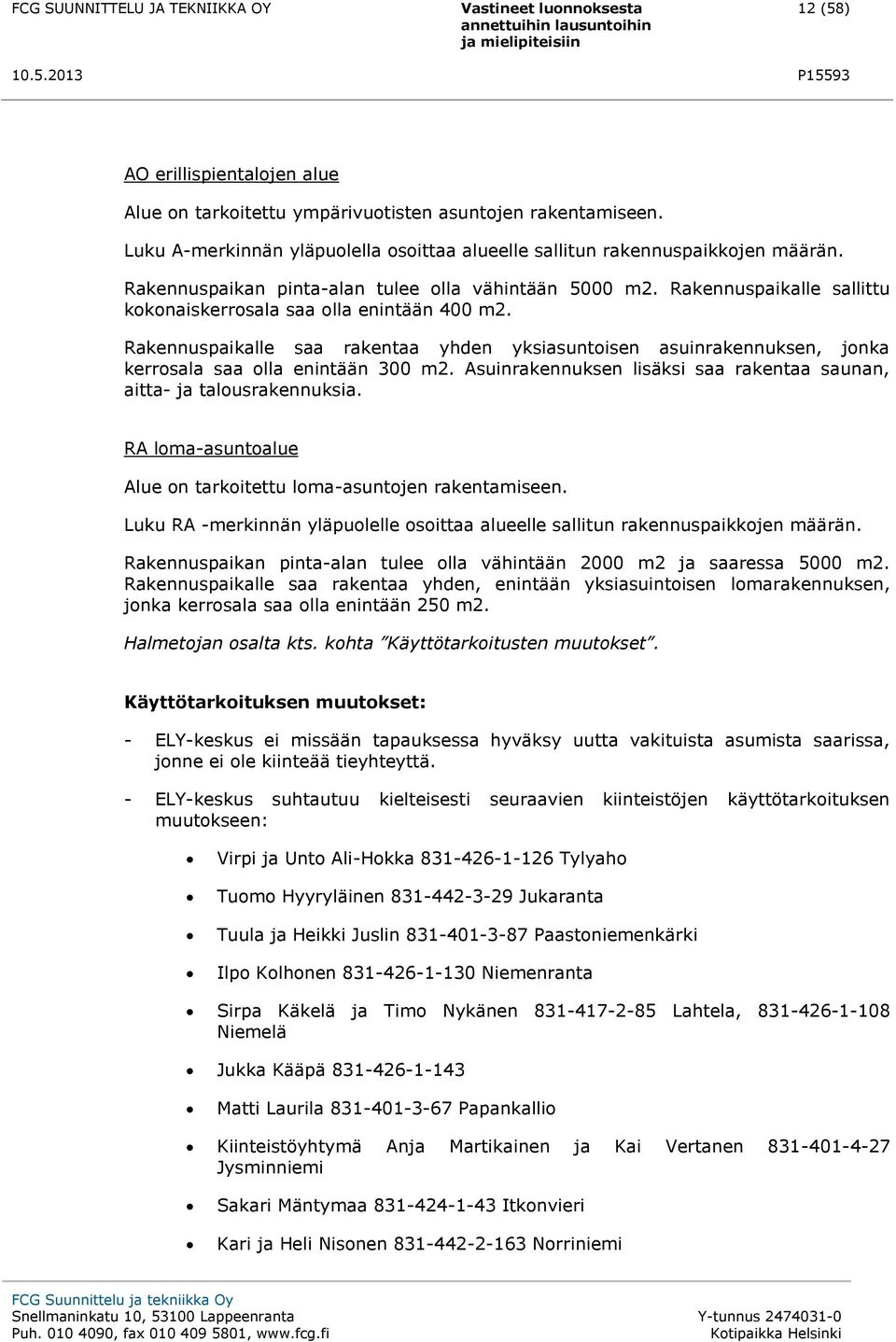 Rakennuspaikalle saa rakentaa yhden yksiasuntoisen asuinrakennuksen, jonka kerrosala saa olla enintään 300 m2. Asuinrakennuksen lisäksi saa rakentaa saunan, aitta- ja talousrakennuksia.