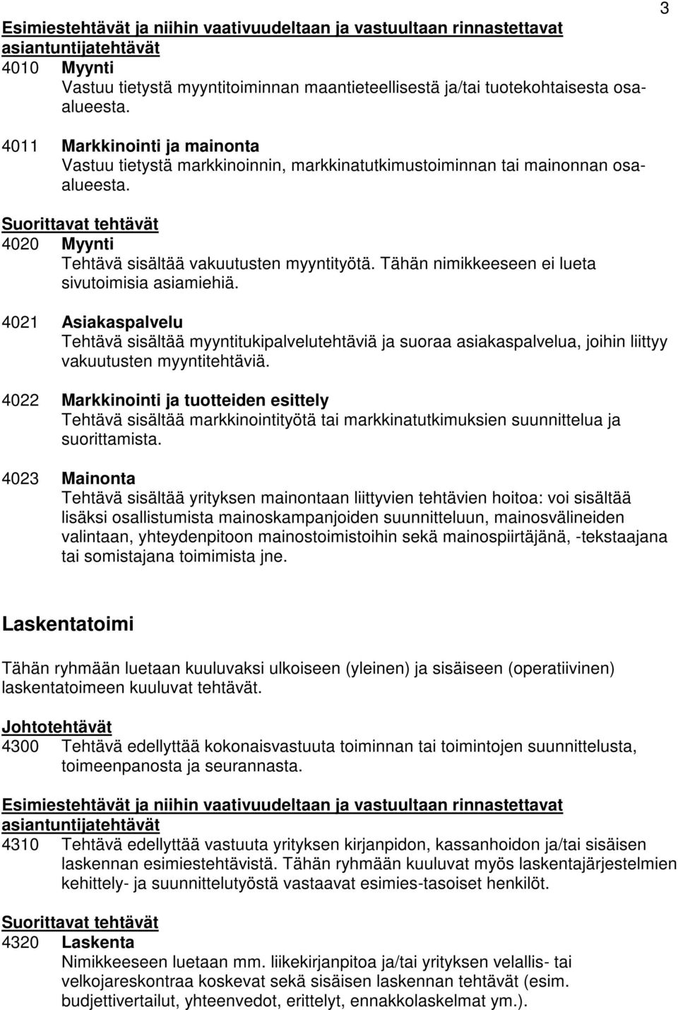 Tähän nimikkeeseen ei lueta sivutoimisia asiamiehiä. 4021 Asiakaspalvelu Tehtävä sisältää myyntitukipalvelutehtäviä ja suoraa asiakaspalvelua, joihin liittyy vakuutusten myyntitehtäviä.