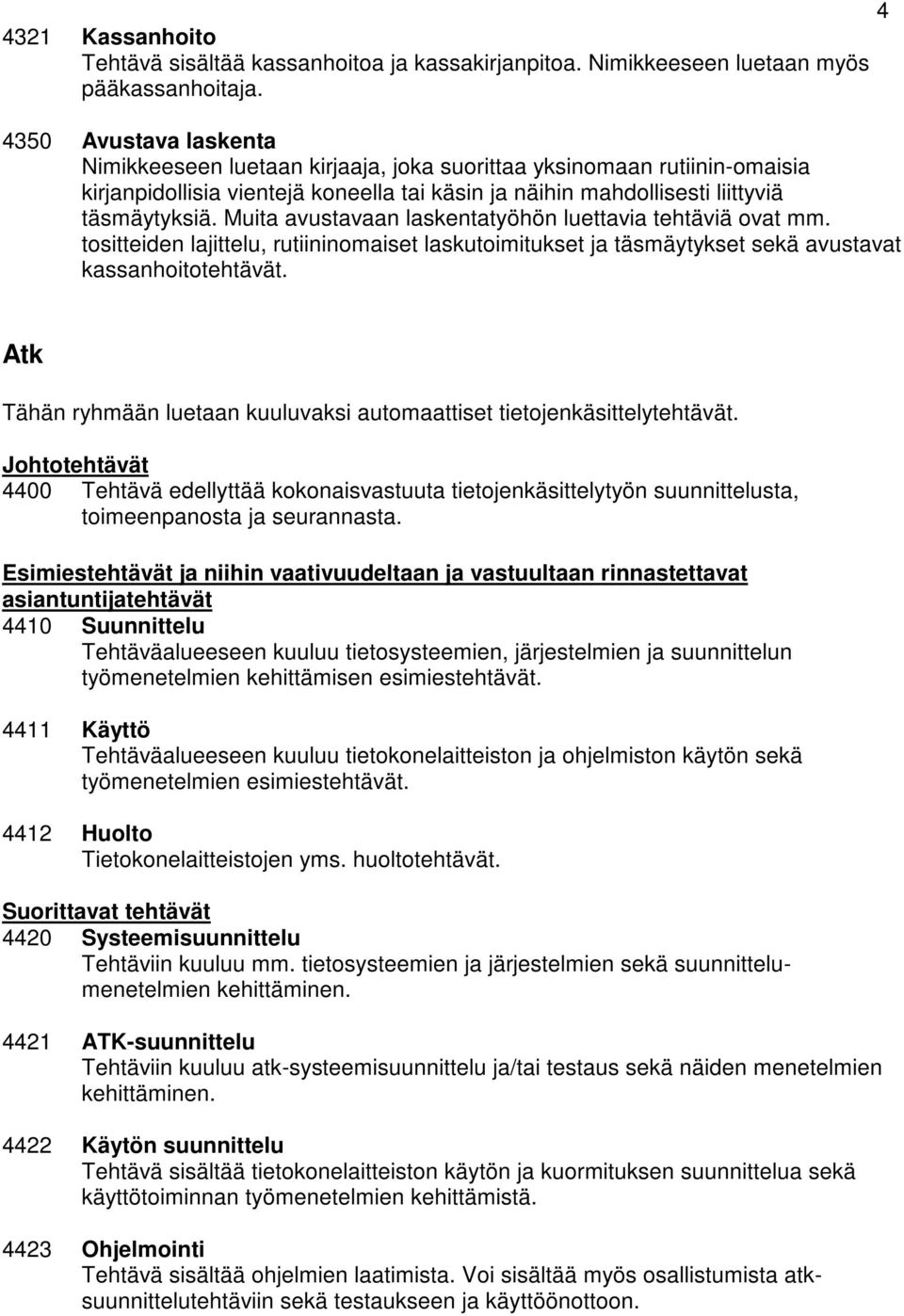 Muita avustavaan laskentatyöhön luettavia tehtäviä ovat mm. tositteiden lajittelu, rutiininomaiset laskutoimitukset ja täsmäytykset sekä avustavat kassanhoitotehtävät.