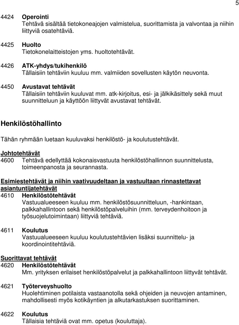 atk-kirjoitus, esi- ja jälkikäsittely sekä muut suunnitteluun ja käyttöön liittyvät avustavat tehtävät. 5 Henkilöstöhallinto Tähän ryhmään luetaan kuuluvaksi henkilöstö- ja koulutustehtävät.