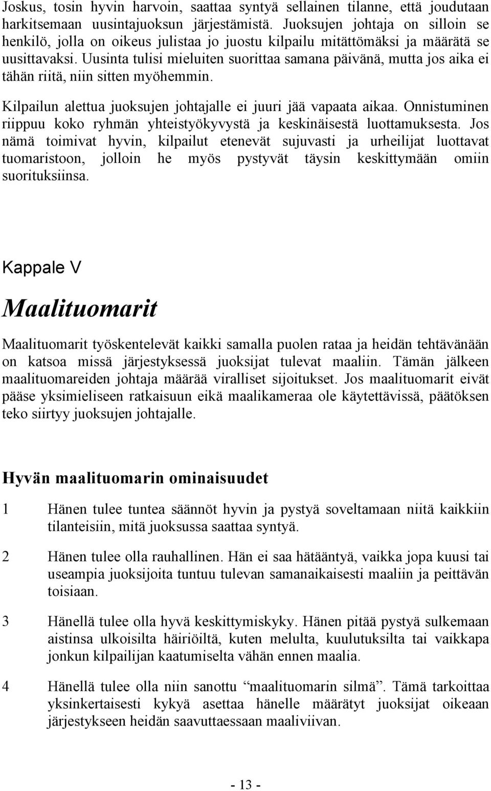 Uusinta tulisi mieluiten suorittaa samana päivänä, mutta jos aika ei tähän riitä, niin sitten myöhemmin. Kilpailun alettua juoksujen johtajalle ei juuri jää vapaata aikaa.