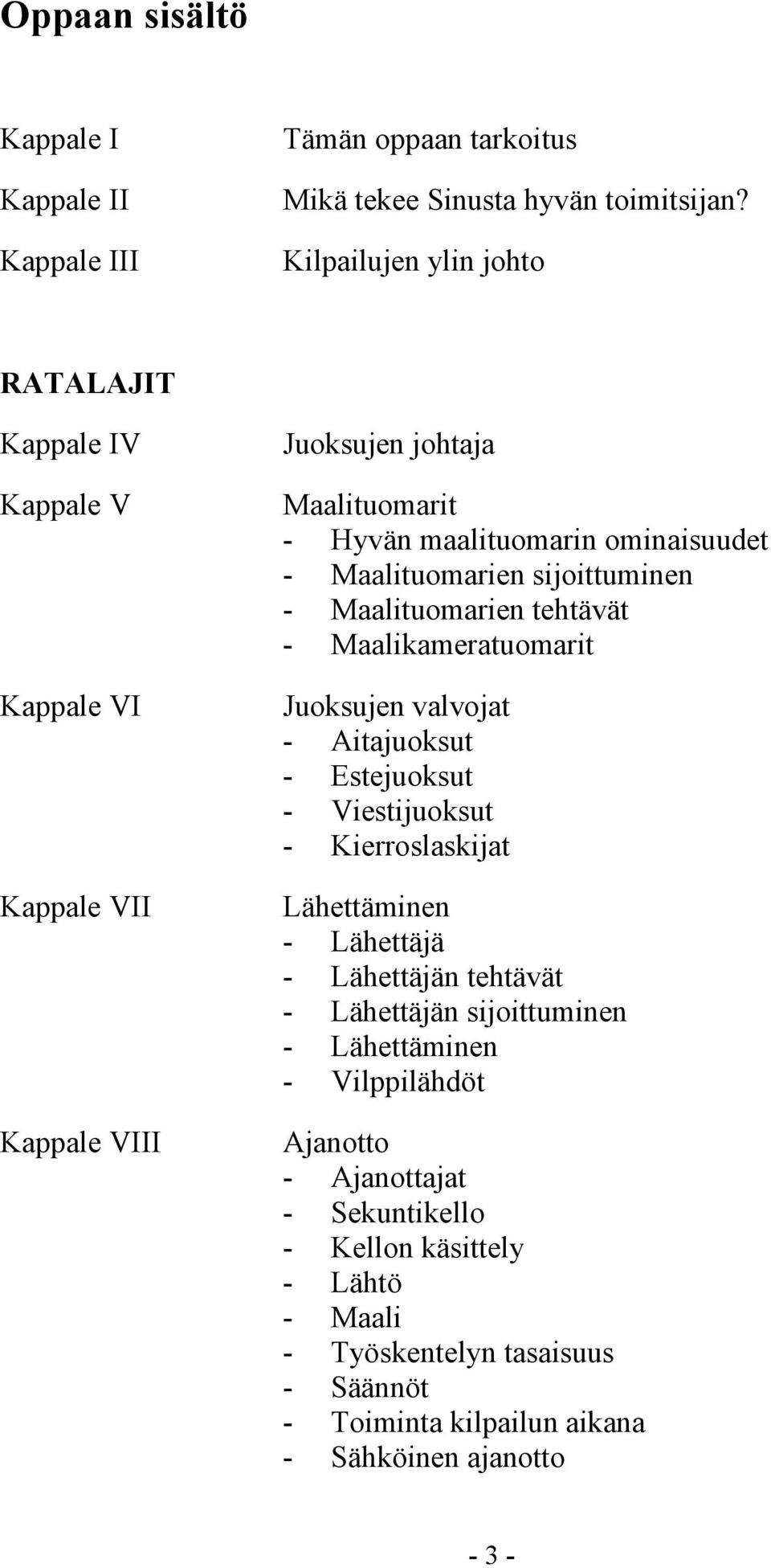 Maalituomarien sijoittuminen - Maalituomarien tehtävät - Maalikameratuomarit Juoksujen valvojat - Aitajuoksut - Estejuoksut - Viestijuoksut - Kierroslaskijat Lähettäminen -