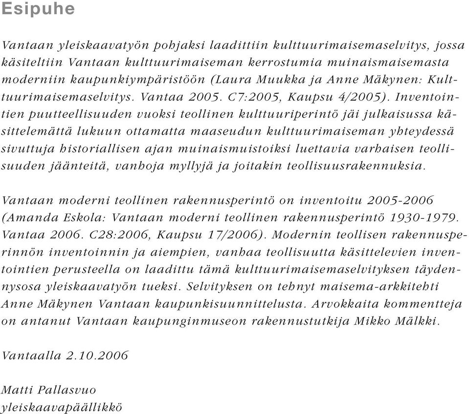 Inventointien puutteellisuuden vuoksi teollinen kulttuuriperintö jäi julkaisussa käsittelemättä lukuun ottamatta maaseudun kulttuurimaiseman yhteydessä sivuttuja historiallisen ajan muinaismuistoiksi