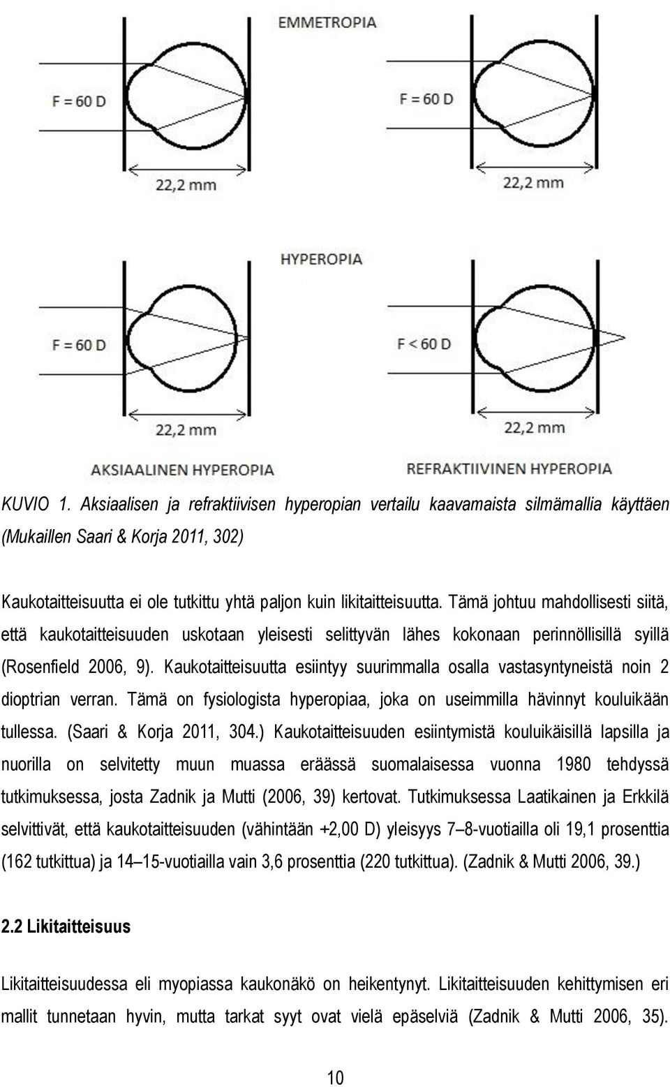 Kaukotaitteisuutta esiintyy suurimmalla osalla vastasyntyneistä noin 2 dioptrian verran. Tämä on fysiologista hyperopiaa, joka on useimmilla hävinnyt kouluikään tullessa. (Saari & Korja 2011, 304.