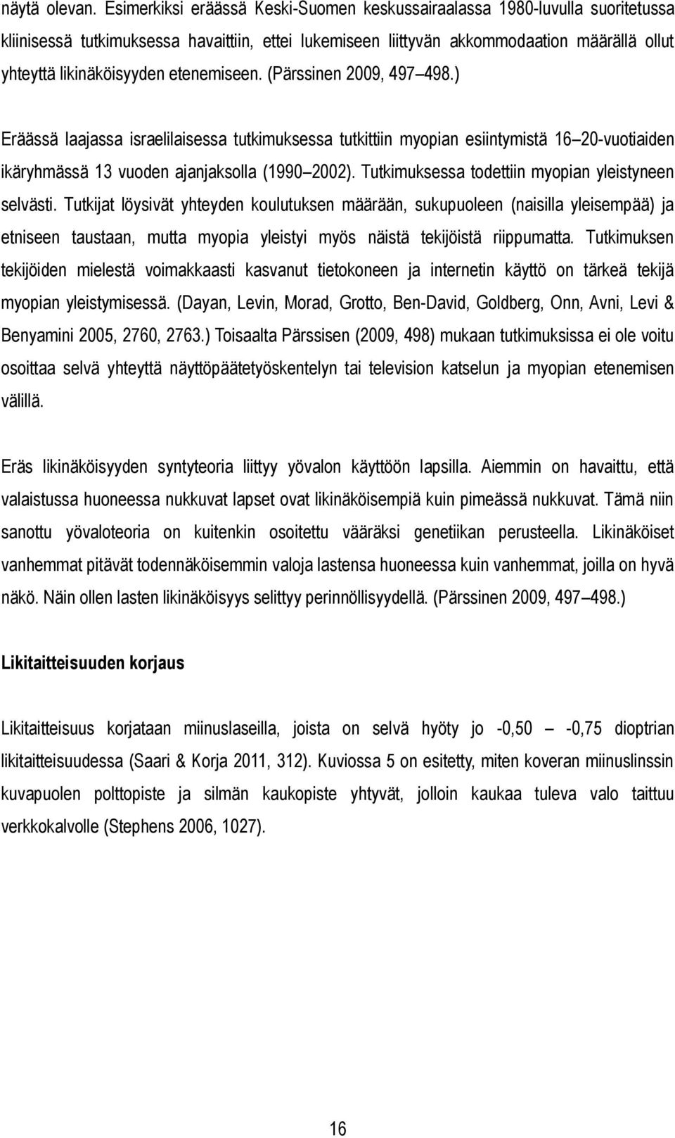 etenemiseen. (Pärssinen 2009, 497 498.) Eräässä laajassa israelilaisessa tutkimuksessa tutkittiin myopian esiintymistä 16 20-vuotiaiden ikäryhmässä 13 vuoden ajanjaksolla (1990 2002).