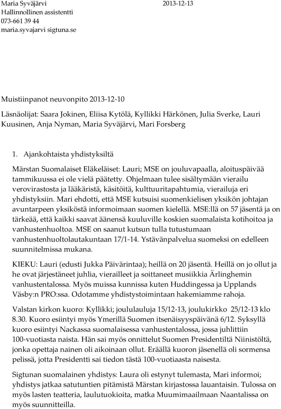 Ajankohtaista yhdistyksiltä Märstan Suomalaiset Eläkeläiset: Lauri; MSE on jouluvapaalla, aloituspäivää tammikuussa ei ole vielä päätetty.