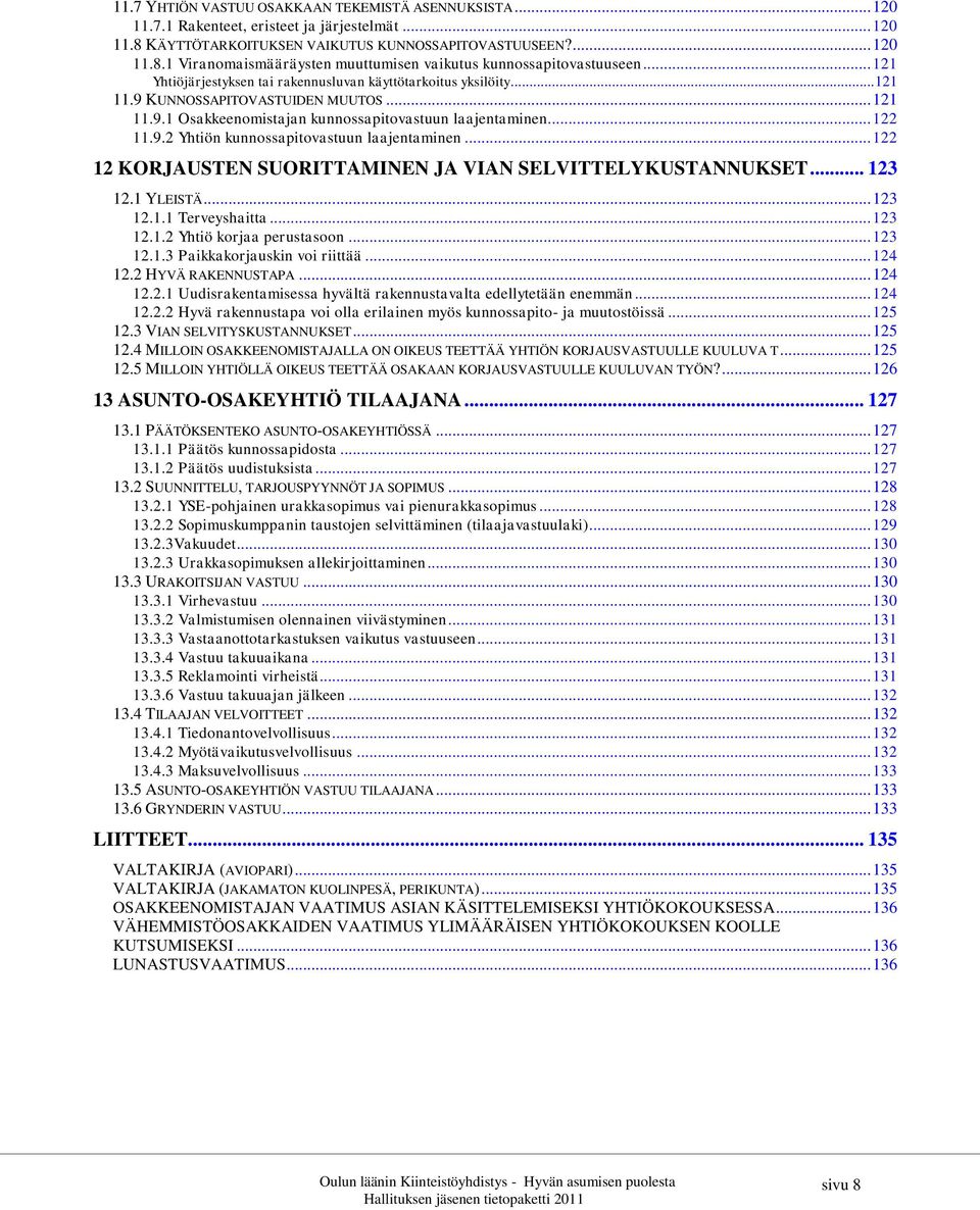 .. 122 12 KORJAUSTEN SUORITTAMINEN JA VIAN SELVITTELYKUSTANNUKSET... 123 12.1 YLEISTÄ... 123 12.1.1 Terveyshaitta... 123 12.1.2 Yhtiö korjaa perustasoon... 123 12.1.3 Paikkakorjauskin voi riittää.