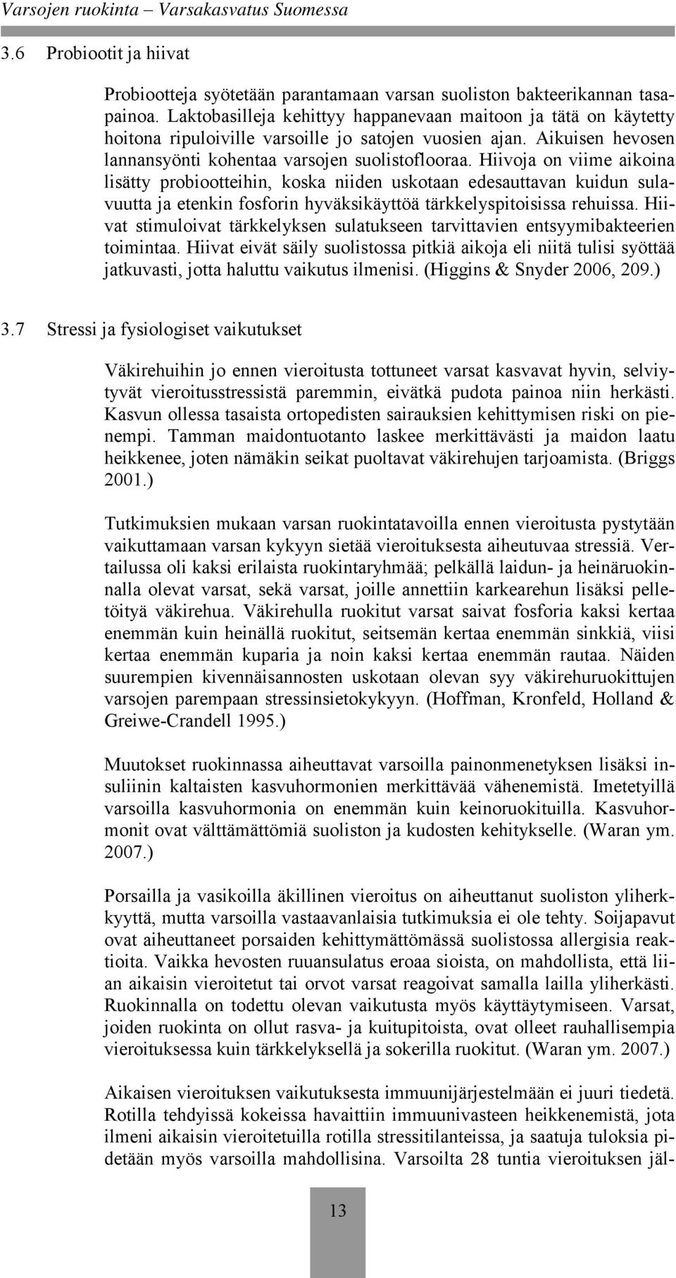 Hiivoja on viime aikoina lisätty probiootteihin, koska niiden uskotaan edesauttavan kuidun sulavuutta ja etenkin fosforin hyväksikäyttöä tärkkelyspitoisissa rehuissa.