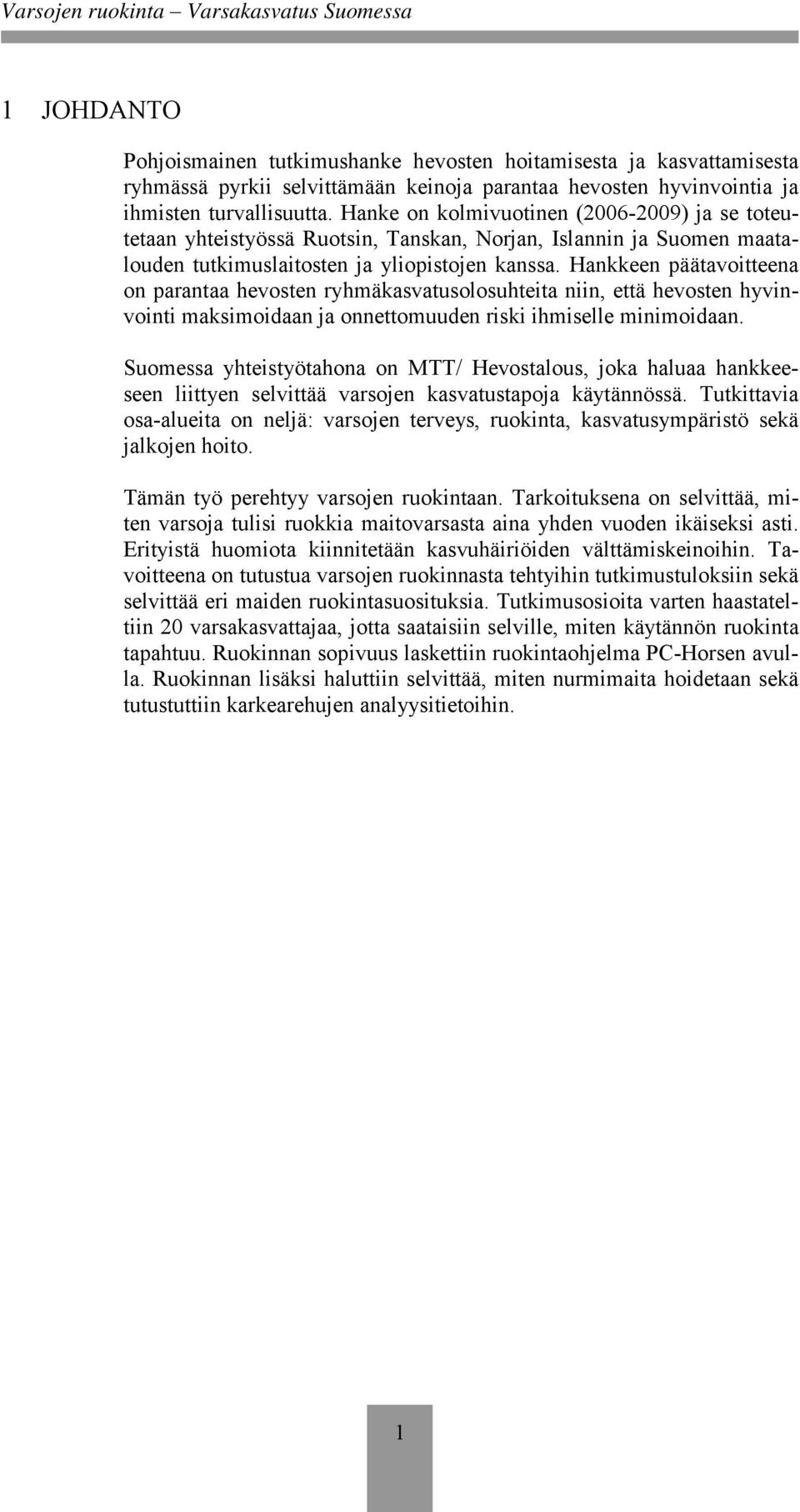 Hankkeen päätavoitteena on parantaa hevosten ryhmäkasvatusolosuhteita niin, että hevosten hyvinvointi maksimoidaan ja onnettomuuden riski ihmiselle minimoidaan.