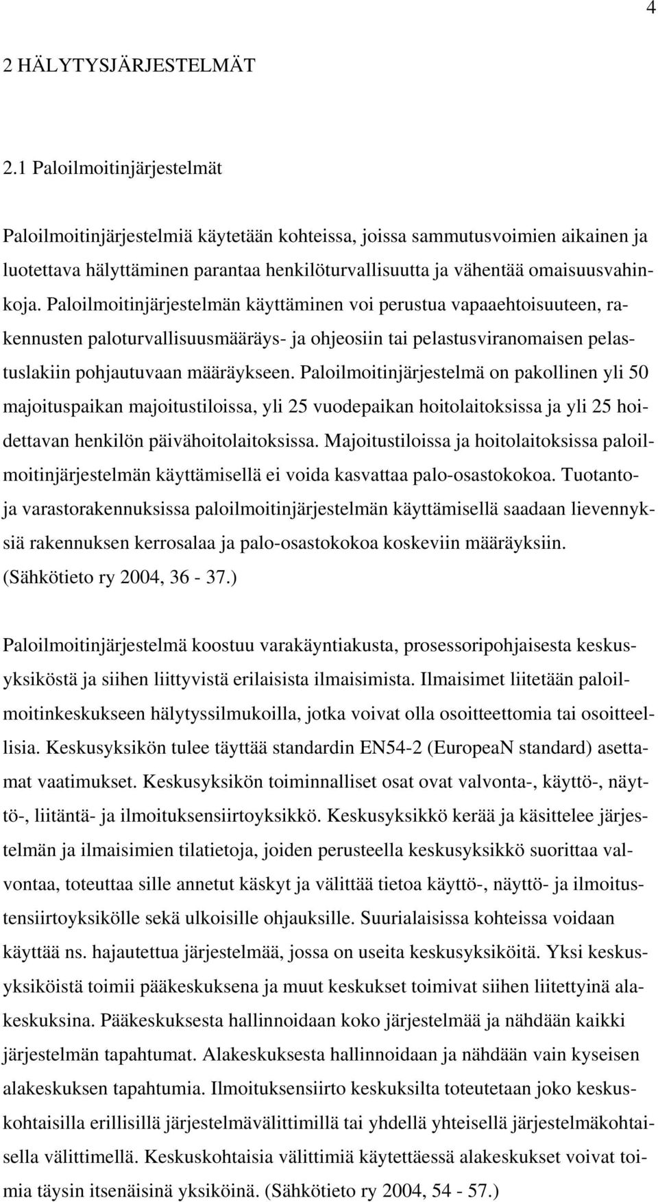 Paloilmoitinjärjestelmän käyttäminen voi perustua vapaaehtoisuuteen, rakennusten paloturvallisuusmääräys- ja ohjeosiin tai pelastusviranomaisen pelastuslakiin pohjautuvaan määräykseen.