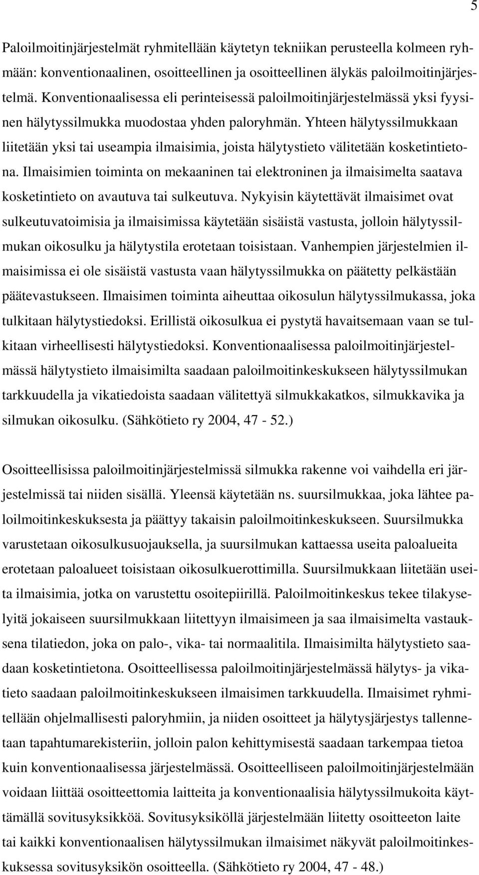 Yhteen hälytyssilmukkaan liitetään yksi tai useampia ilmaisimia, joista hälytystieto välitetään kosketintietona.