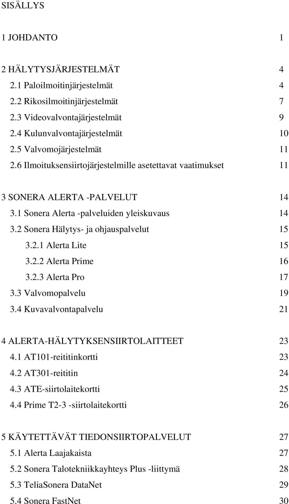 2 Sonera Hälytys- ja ohjauspalvelut 15 3.2.1 Alerta Lite 15 3.2.2 Alerta Prime 16 3.2.3 Alerta Pro 17 3.3 Valvomopalvelu 19 3.4 Kuvavalvontapalvelu 21 4 ALERTA-HÄLYTYKSENSIIRTOLAITTEET 23 4.