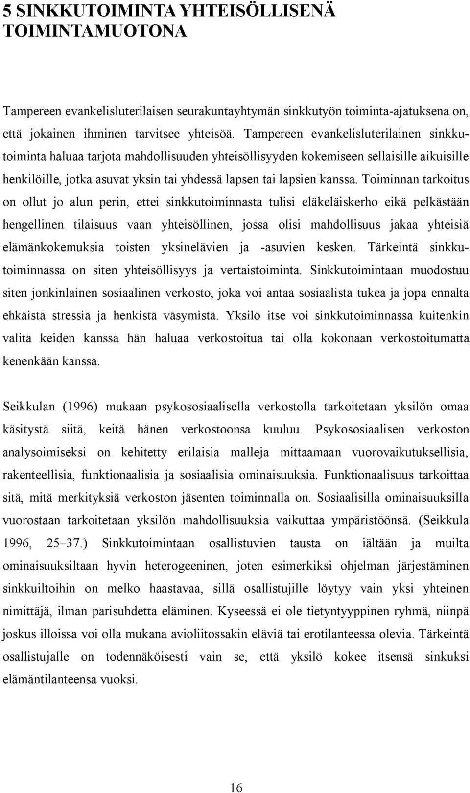 Toiminnan tarkoitus on ollut jo alun perin, ettei sinkkutoiminnasta tulisi eläkeläiskerho eikä pelkästään hengellinen tilaisuus vaan yhteisöllinen, jossa olisi mahdollisuus jakaa yhteisiä