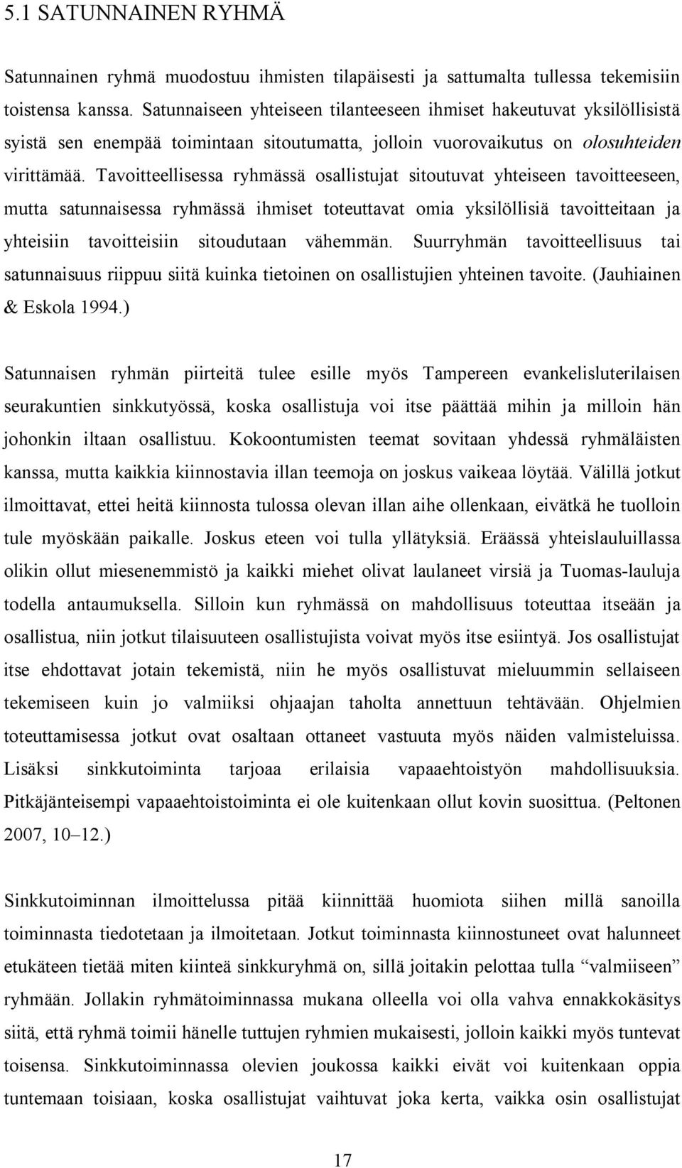 Tavoitteellisessa ryhmässä osallistujat sitoutuvat yhteiseen tavoitteeseen, mutta satunnaisessa ryhmässä ihmiset toteuttavat omia yksilöllisiä tavoitteitaan ja yhteisiin tavoitteisiin sitoudutaan