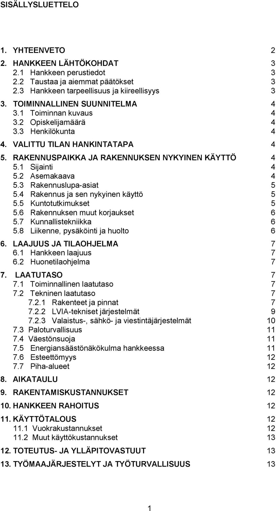 3 Rakennuslupa-asiat 5 5.4 Rakennus ja sen nykyinen käyttö 5 5.5 Kunttutkimukset 5 5.6 Rakennuksen muut krjaukset 6 5.7 Kunnallistekniikka 6 5.8 Liikenne, pysäköinti ja hult 6 6.