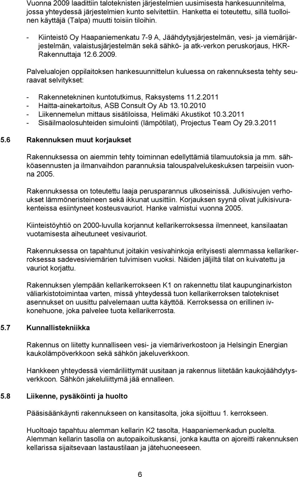 - Kiinteistö Oy Haapaniemenkatu 7-9 A, Jäähdytysjärjestelmän, vesi- ja viemärijärjestelmän, valaistusjärjestelmän sekä sähkö- ja atk-verkn peruskrjaus, HKR- Rakennuttaja 12.6.2009.