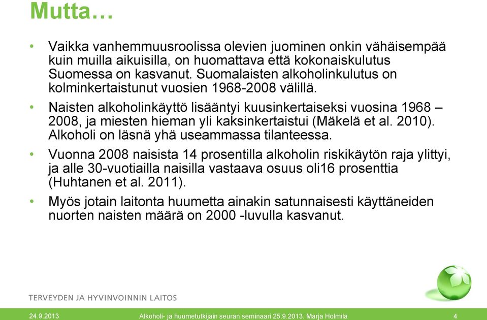 Naisten alkoholinkäyttö lisääntyi kuusinkertaiseksi vuosina 1968 2008, ja miesten hieman yli kaksinkertaistui (Mäkelä et al. 2010). Alkoholi on läsnä yhä useammassa tilanteessa.