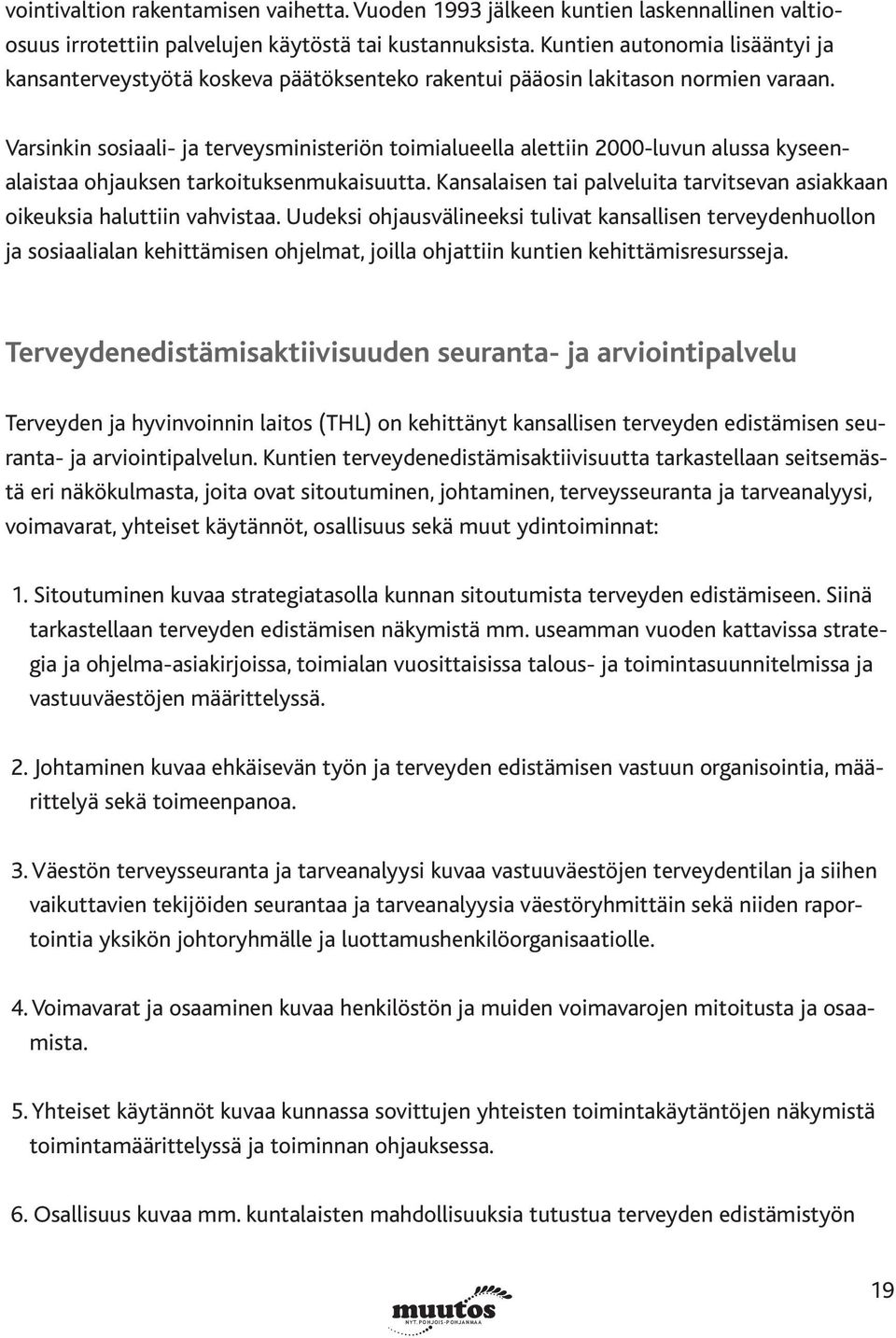 Varsinkin sosiaali- ja terveysministeriön toimialueella alettiin 2000-luvun alussa kyseenalaistaa ohjauksen tarkoituksenmukaisuutta.