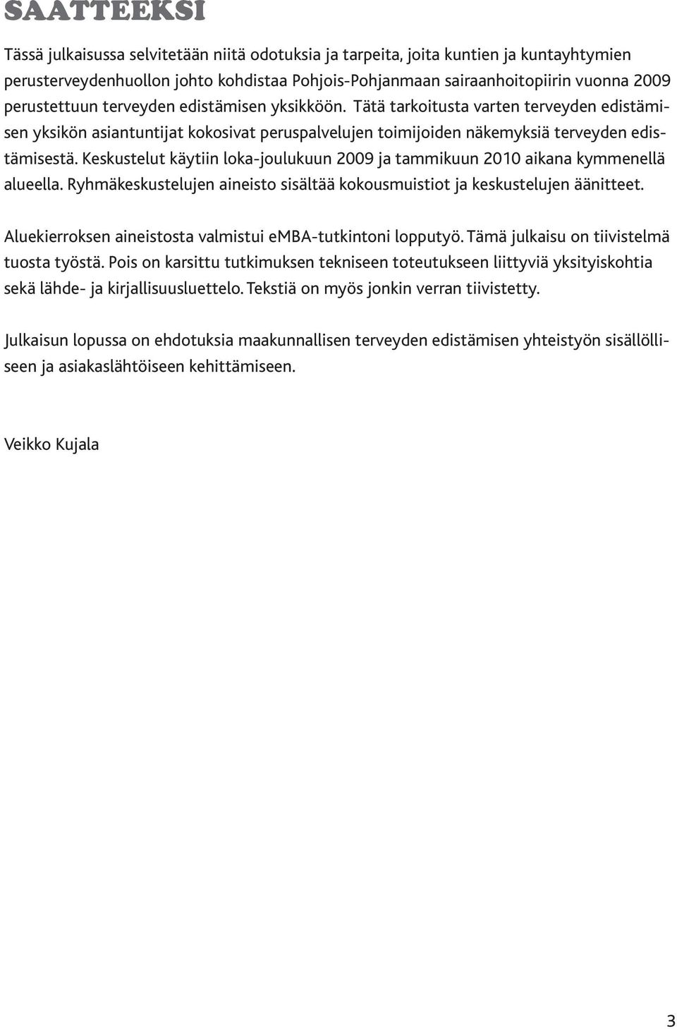 Keskustelut käytiin loka-joulukuun 2009 ja tammikuun 2010 aikana kymmenellä alueella. Ryhmäkeskustelujen aineisto sisältää kokousmuistiot ja keskustelujen äänitteet.