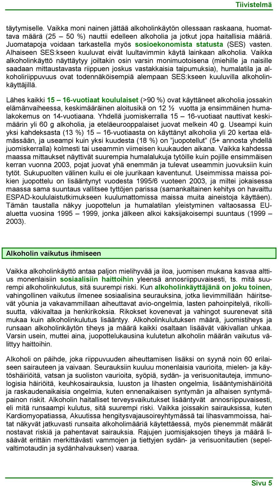 Vaikka alkoholinkäyttö näyttäytyy joiltakin osin varsin monimuotoisena (miehille ja naisille saadaan mittaustavasta riippuen joskus vastakkaisia taipumuksia), humalatila ja alkoholiriippuvuus ovat