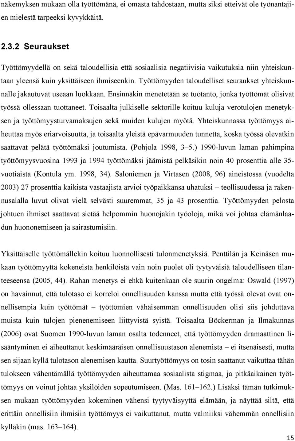 Työttömyyden taloudelliset seuraukset yhteiskunnalle jakautuvat useaan luokkaan. Ensinnäkin menetetään se tuotanto, jonka työttömät olisivat työssä ollessaan tuottaneet.