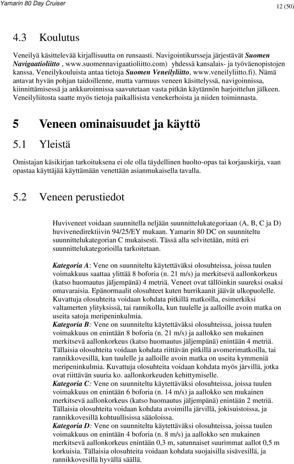 Nämä antavat hyvän pohjan taidoillenne, mutta varmuus veneen käsittelyssä, navigoinnissa, kiinnittämisessä ja ankkuroinnissa saavutetaan vasta pitkän käytännön harjoittelun jälkeen.